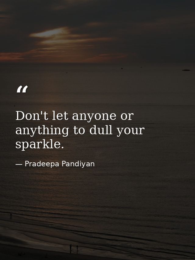 Don't let anyone or anything to dull your sparkle. — Pradeepa Pandiyan