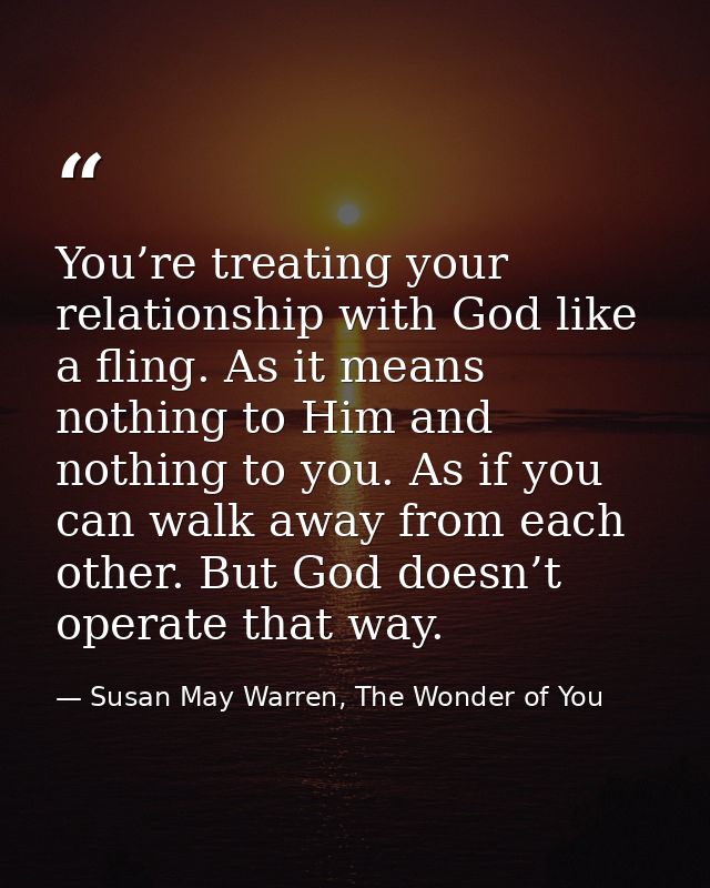 You’re treating your relationship with God like a fling. As it means nothing to Him and nothing to you. As if you can wa — Susan May Warren, The Wonder of You