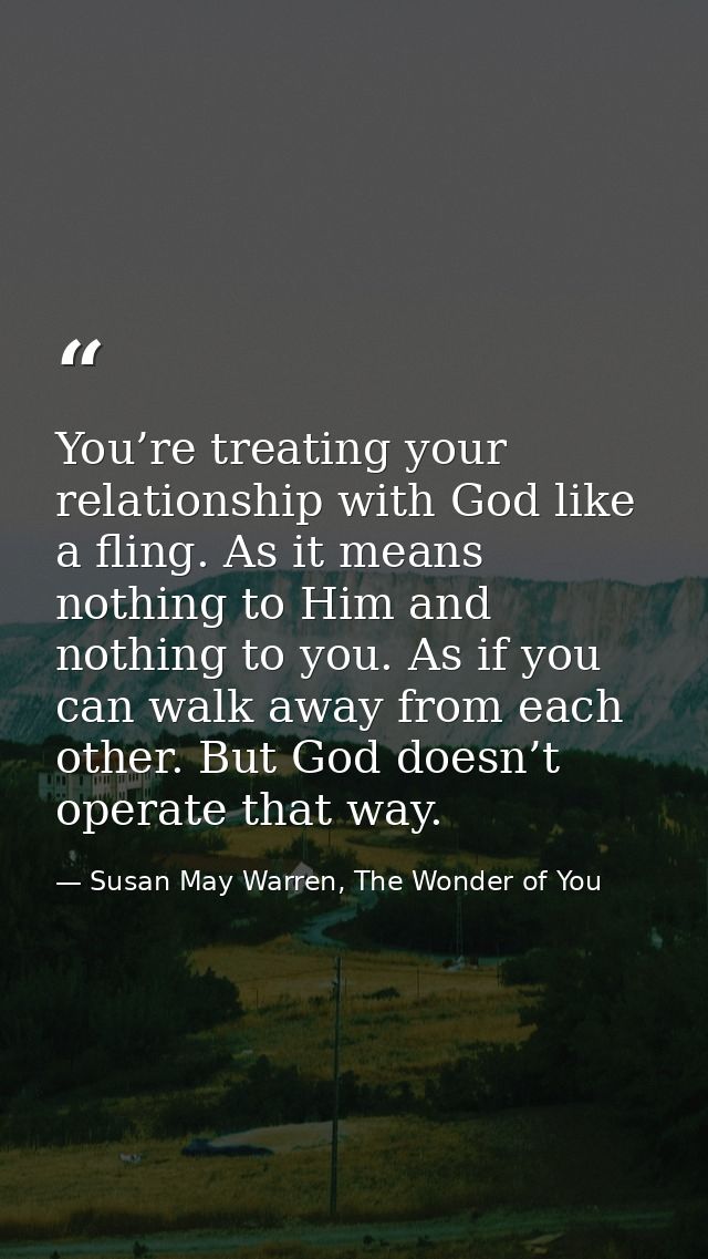 You’re treating your relationship with God like a fling. As it means nothing to Him and nothing to you. As if you can wa — Susan May Warren, The Wonder of You