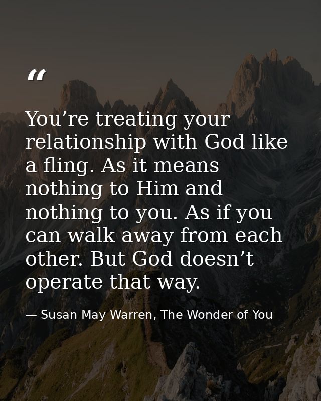 You’re treating your relationship with God like a fling. As it means nothing to Him and nothing to you. As if you can wa — Susan May Warren, The Wonder of You