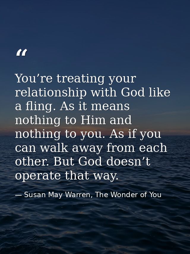 You’re treating your relationship with God like a fling. As it means nothing to Him and nothing to you. As if you can wa — Susan May Warren, The Wonder of You