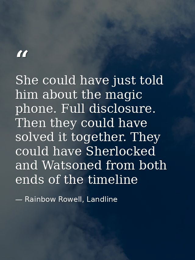 She could have just told him about the magic phone. Full disclosure. Then they could have solved it together. They could — Rainbow Rowell, Landline