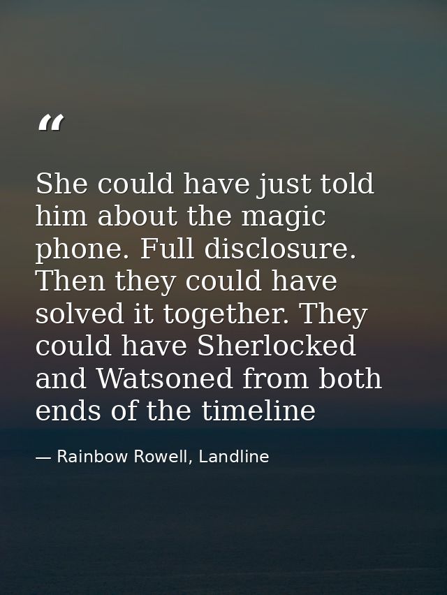 She could have just told him about the magic phone. Full disclosure. Then they could have solved it together. They could — Rainbow Rowell, Landline