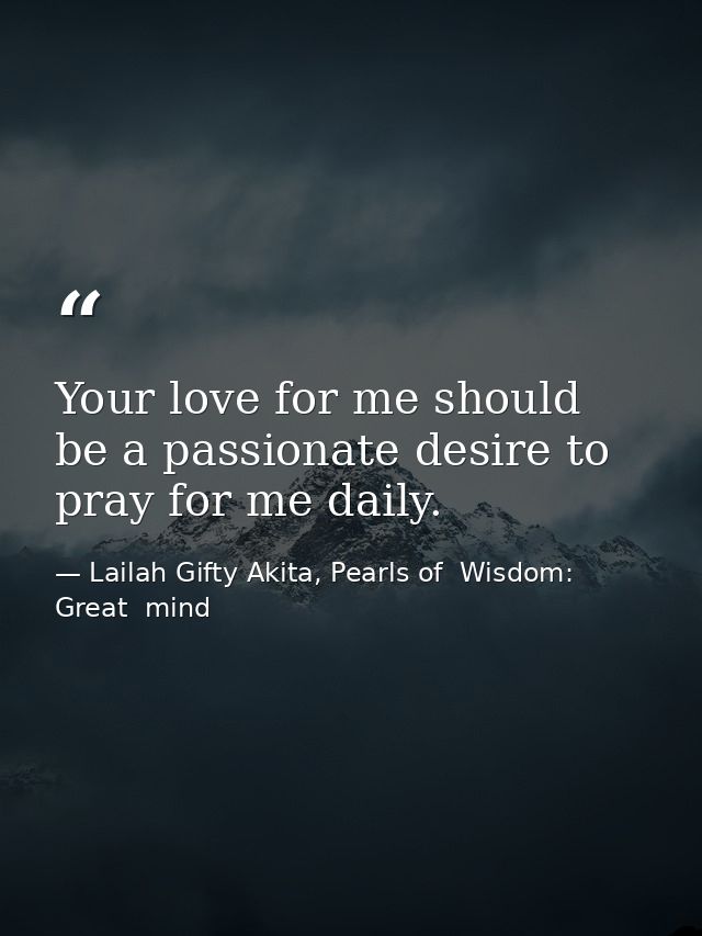 Your love for me should be a passionate desire to pray for me daily. — Lailah Gifty Akita, Pearls of  Wisdom: Great  mind
