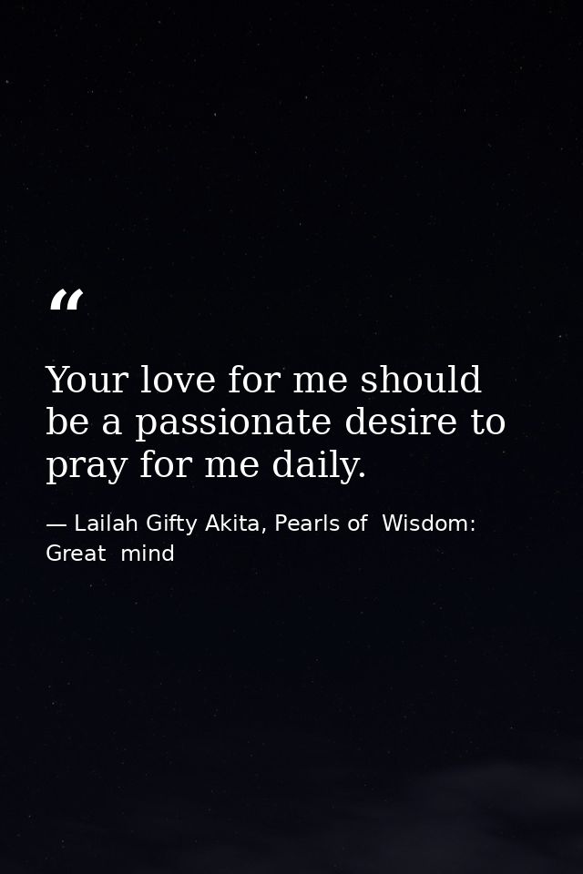 Your love for me should be a passionate desire to pray for me daily. — Lailah Gifty Akita, Pearls of  Wisdom: Great  mind