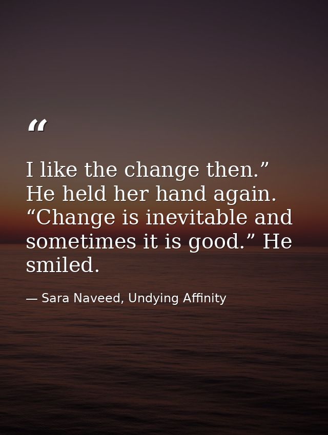 I like the change then.” He held her hand again. “Change is inevitable and sometimes it is good.” He smiled. — Sara Naveed, Undying Affinity