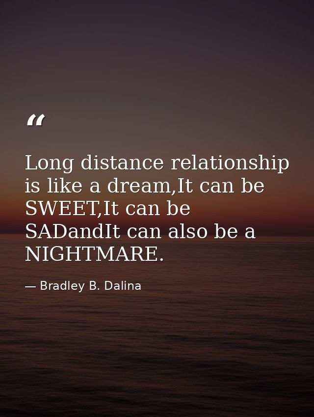 Long distance relationship is like a dream,It can be SWEET,It can be SADandIt can also be a NIGHTMARE. — Bradley B. Dalina