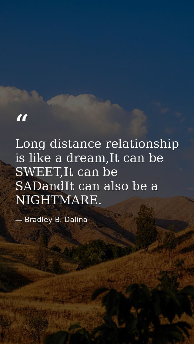 Long distance relationship is like a dream,It can be SWEET,It can be SADandIt can also be a NIGHTMARE. — Bradley B. Dalina