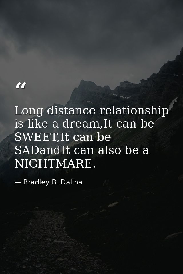 Long distance relationship is like a dream,It can be SWEET,It can be SADandIt can also be a NIGHTMARE. — Bradley B. Dalina