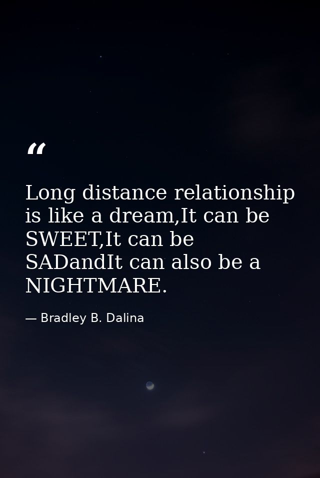 Long distance relationship is like a dream,It can be SWEET,It can be SADandIt can also be a NIGHTMARE. — Bradley B. Dalina