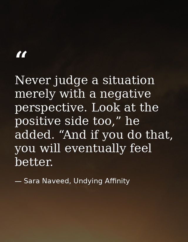 Never judge a situation merely with a negative perspective. Look at the positive side too,” he added. “And if you do tha — Sara Naveed, Undying Affinity