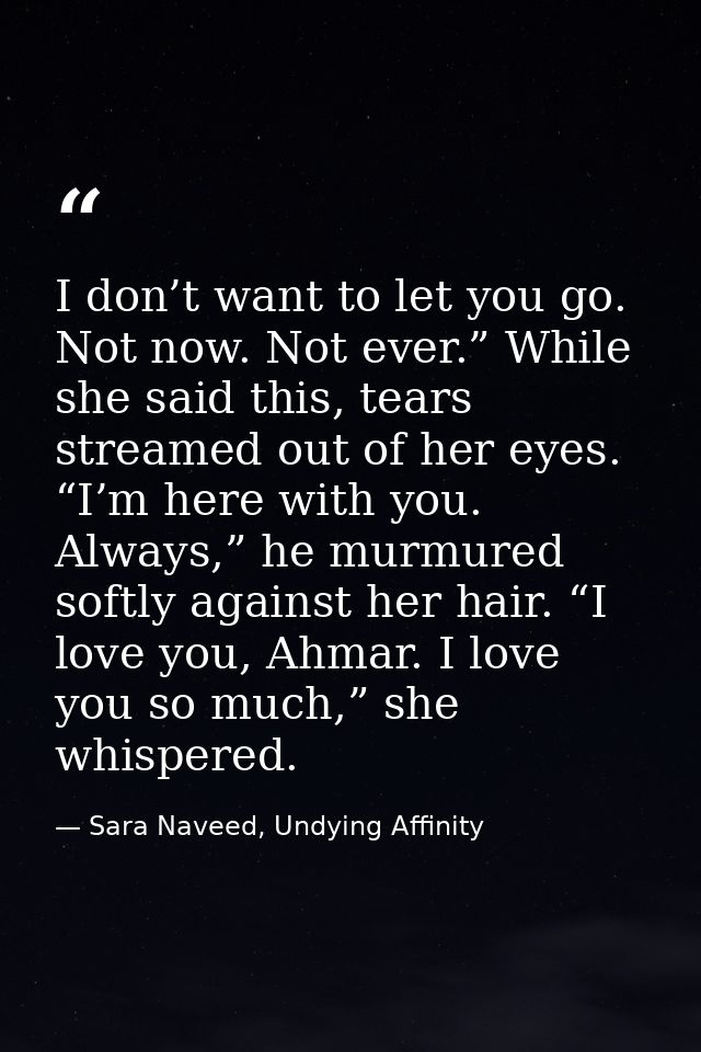 I don’t want to let you go. Not now. Not ever.” While she said this, tears streamed out of her eyes. “I’m here with you. — Sara Naveed, Undying Affinity