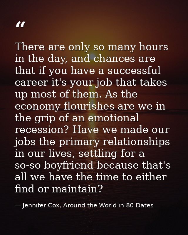 There are only so many hours in the day, and chances are that if you have a successful career it's your job that takes u — Jennifer Cox, Around the World in 80 Dates
