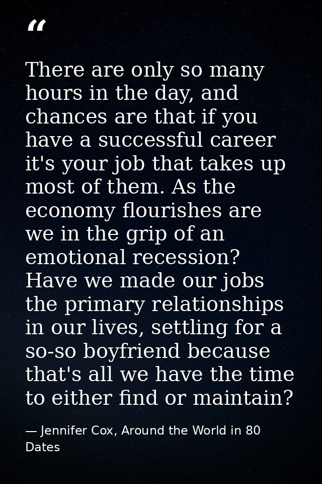 There are only so many hours in the day, and chances are that if you have a successful career it's your job that takes u — Jennifer Cox, Around the World in 80 Dates