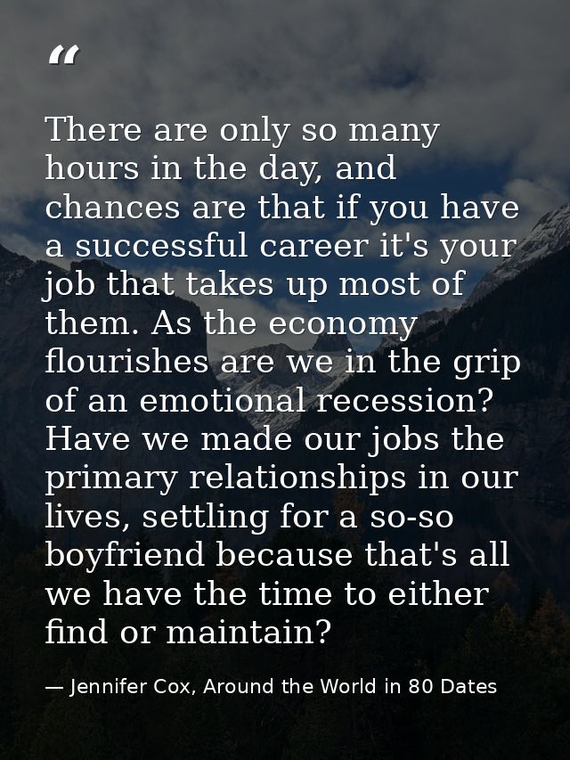 There are only so many hours in the day, and chances are that if you have a successful career it's your job that takes u — Jennifer Cox, Around the World in 80 Dates