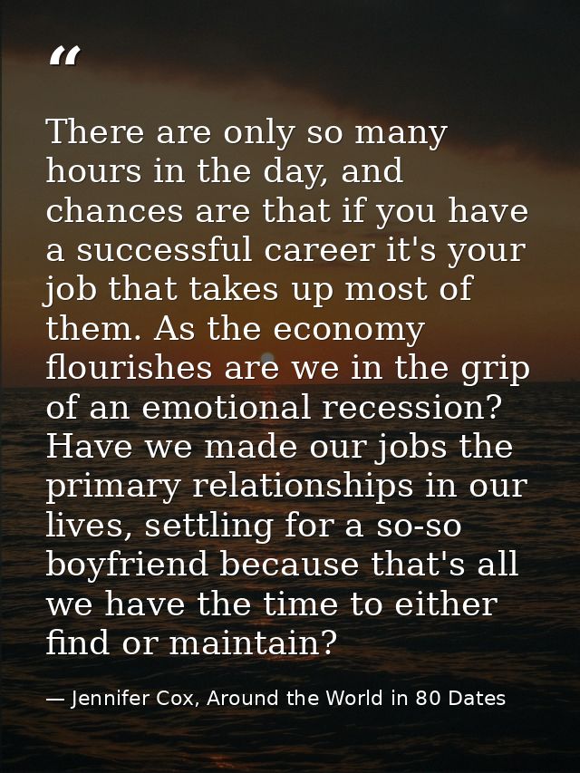 There are only so many hours in the day, and chances are that if you have a successful career it's your job that takes u — Jennifer Cox, Around the World in 80 Dates