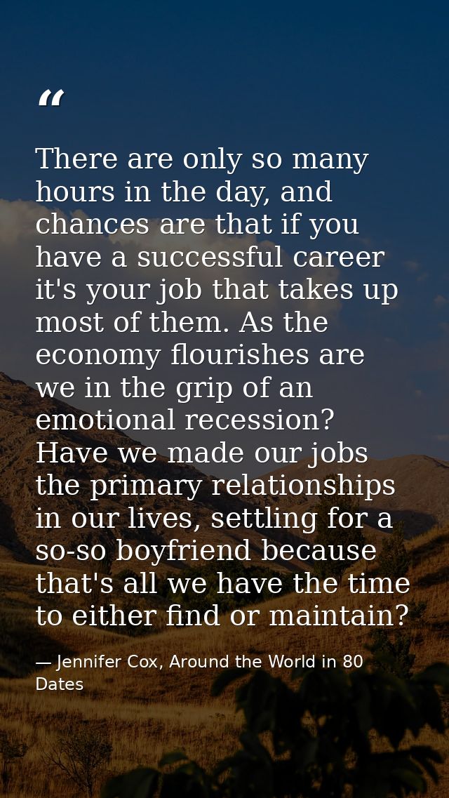 There are only so many hours in the day, and chances are that if you have a successful career it's your job that takes u — Jennifer Cox, Around the World in 80 Dates