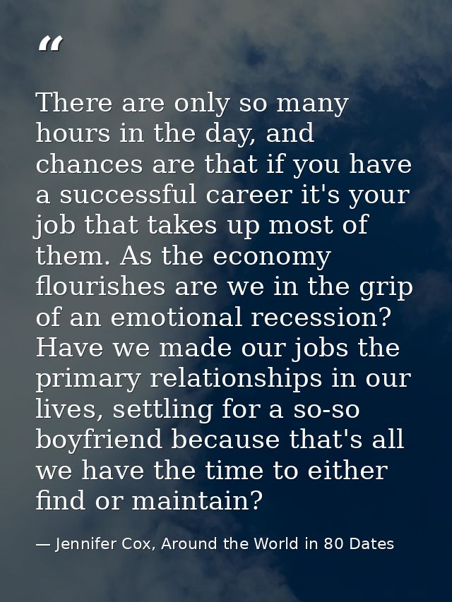 There are only so many hours in the day, and chances are that if you have a successful career it's your job that takes u — Jennifer Cox, Around the World in 80 Dates