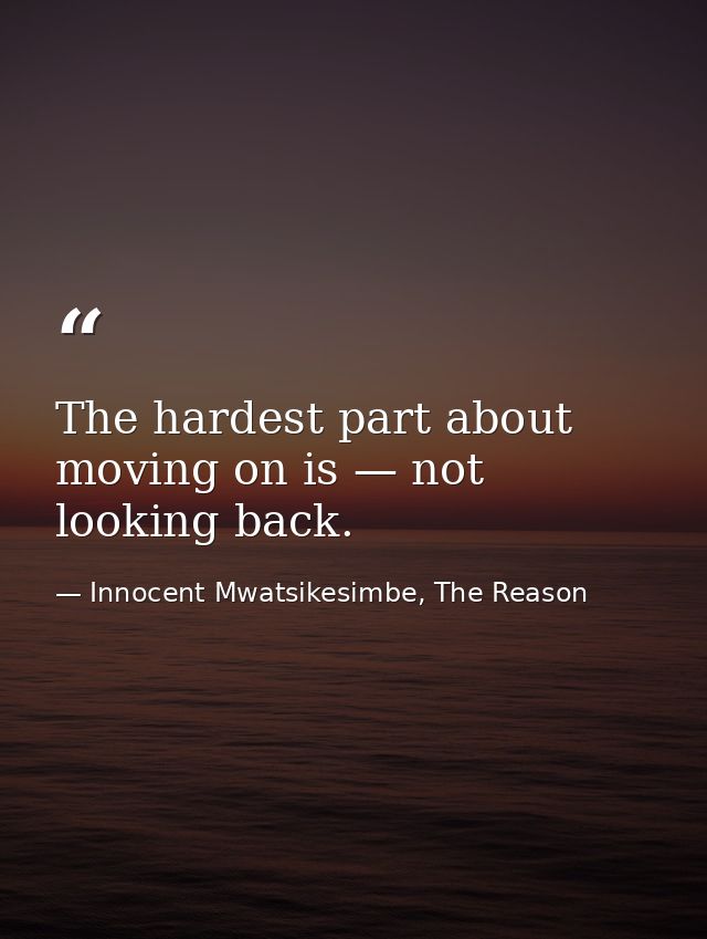 The hardest part about moving on is — not looking back. — Innocent Mwatsikesimbe, The Reason