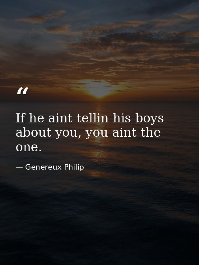 If he aint tellin his boys about you, you aint the one. — Genereux Philip