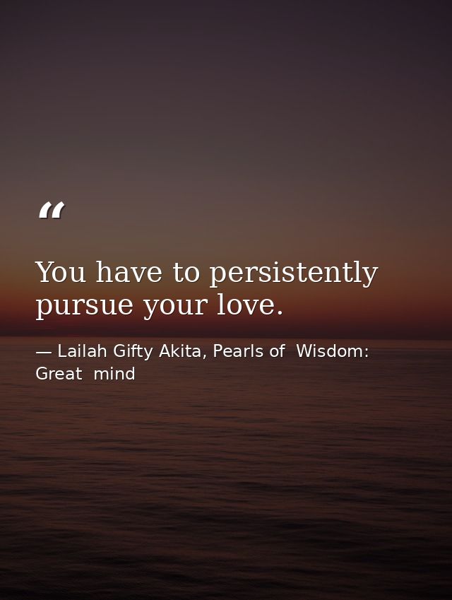 You have to persistently pursue your love. — Lailah Gifty Akita, Pearls of  Wisdom: Great  mind