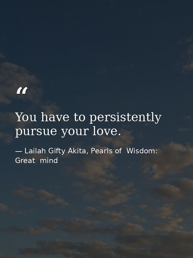 You have to persistently pursue your love. — Lailah Gifty Akita, Pearls of  Wisdom: Great  mind