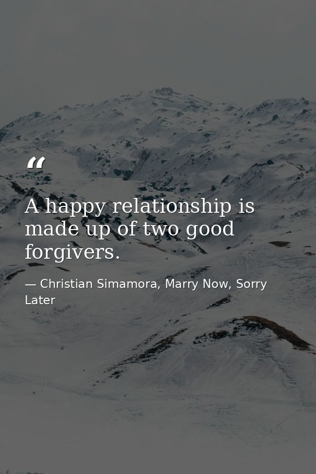 A happy relationship is made up of two good forgivers. — Christian Simamora, Marry Now, Sorry Later