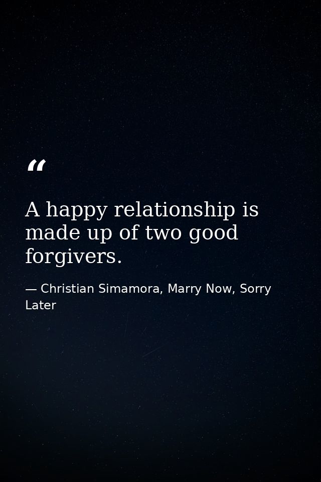 A happy relationship is made up of two good forgivers. — Christian Simamora, Marry Now, Sorry Later