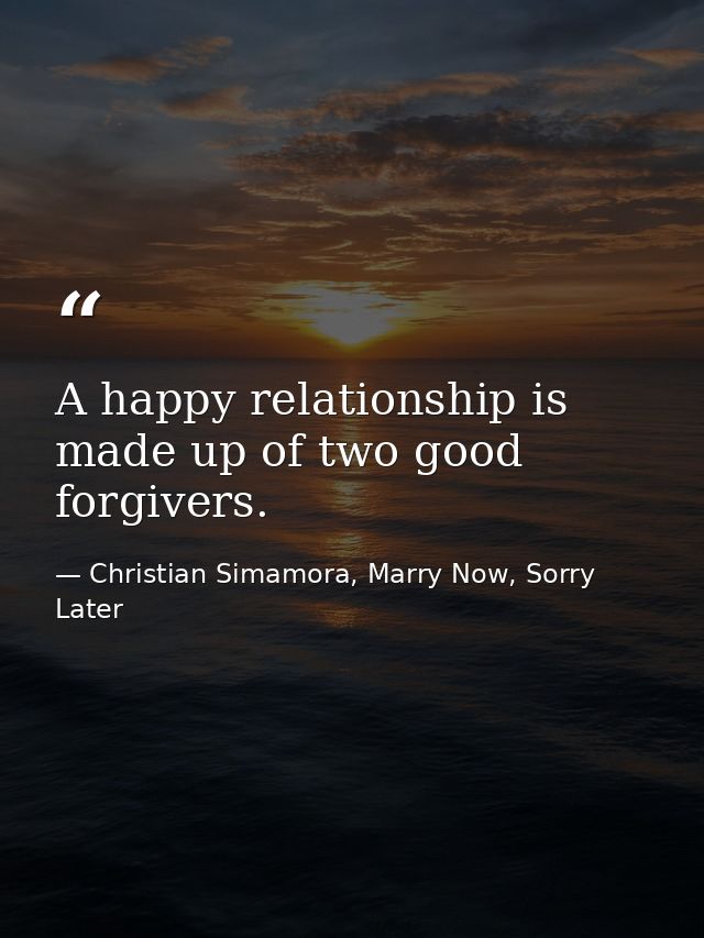 A happy relationship is made up of two good forgivers. — Christian Simamora, Marry Now, Sorry Later