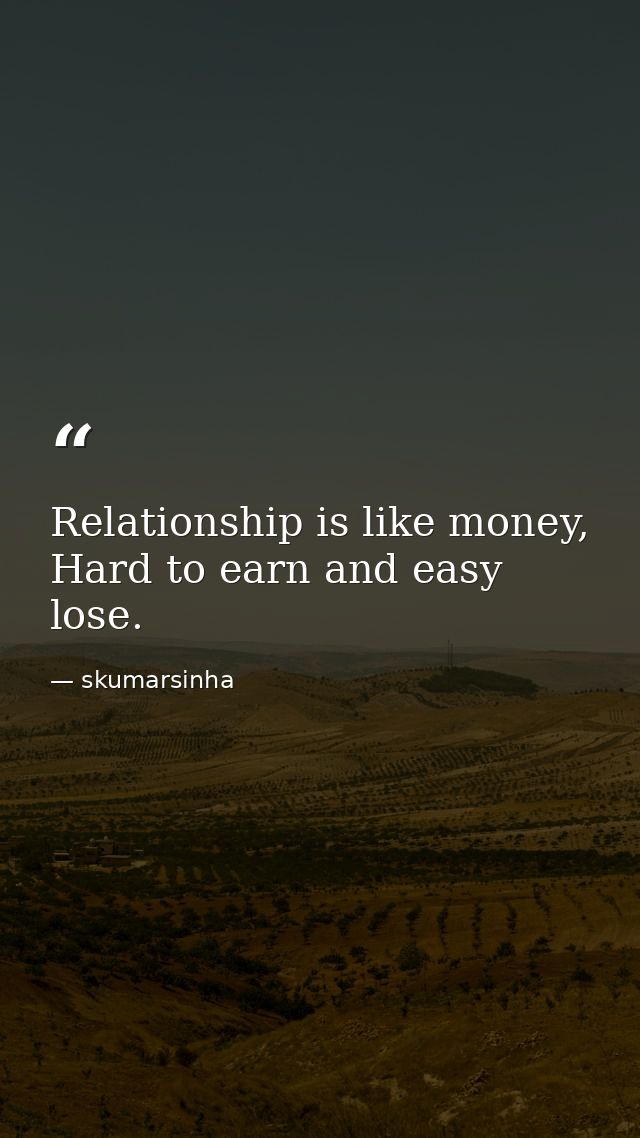 Relationship is like money, Hard to earn and easy lose. — skumarsinha