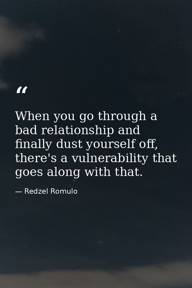 When you go through a bad relationship and finally dust yourself off, there's a vulnerability that goes along with that. — Redzel Romulo