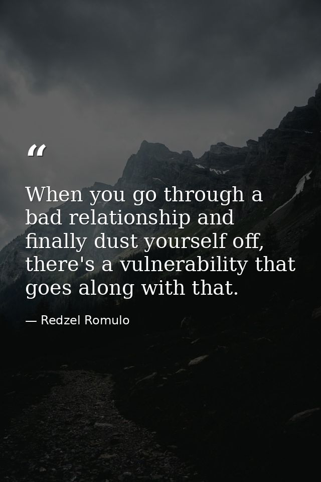 When you go through a bad relationship and finally dust yourself off, there's a vulnerability that goes along with that. — Redzel Romulo