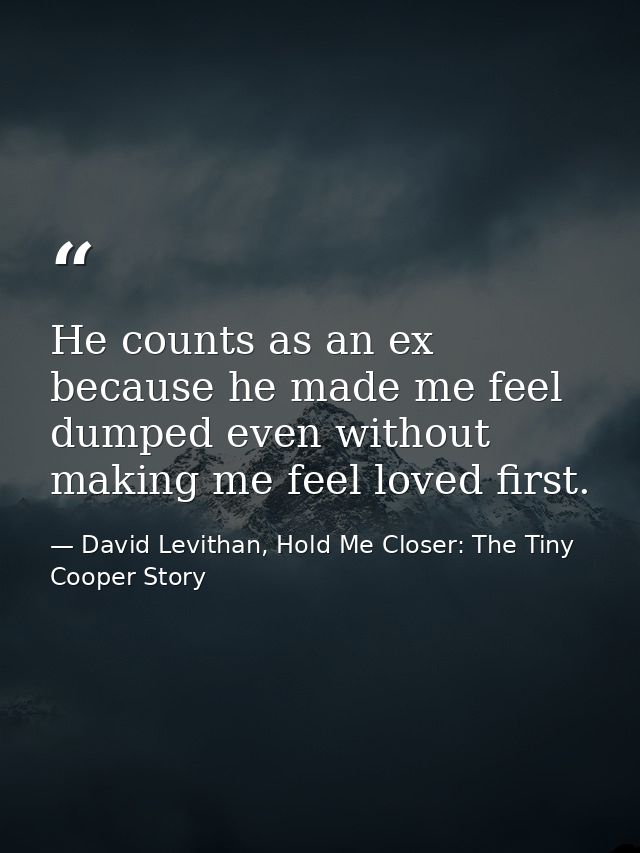 He counts as an ex because he made me feel dumped even without making me feel loved first. — David Levithan, Hold Me Closer: The Tiny Cooper Story