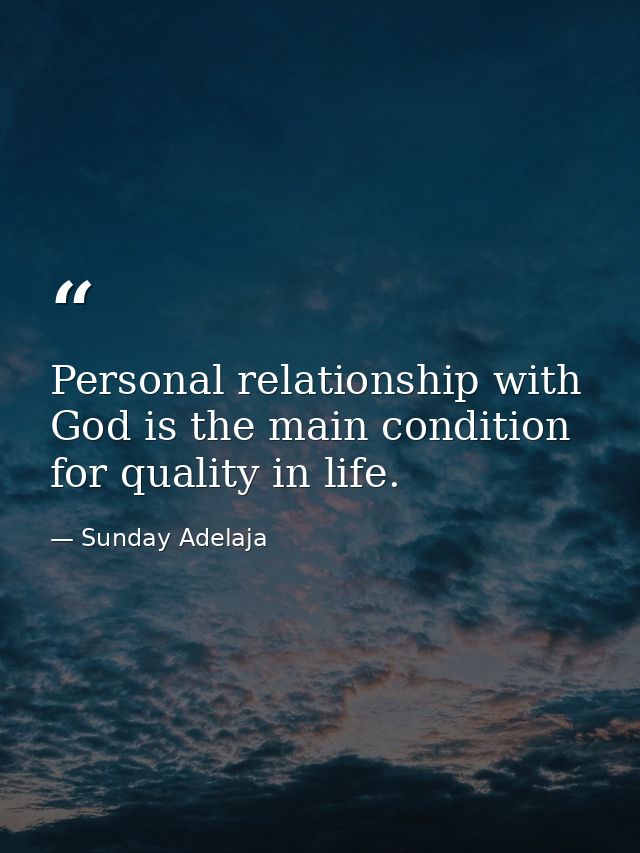 Personal relationship with God is the main condition for quality in life. — Sunday Adelaja