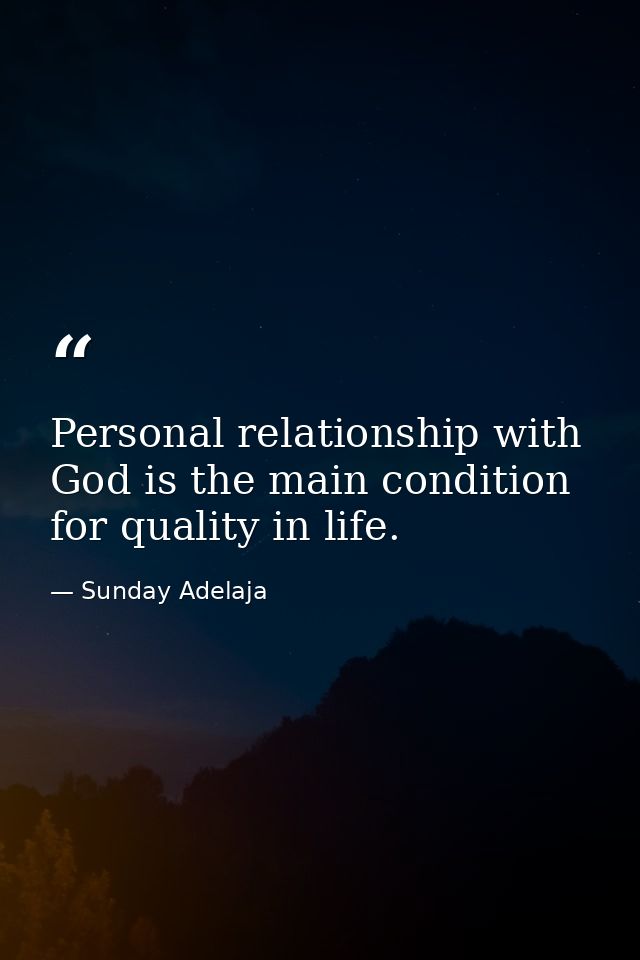 Personal relationship with God is the main condition for quality in life. — Sunday Adelaja