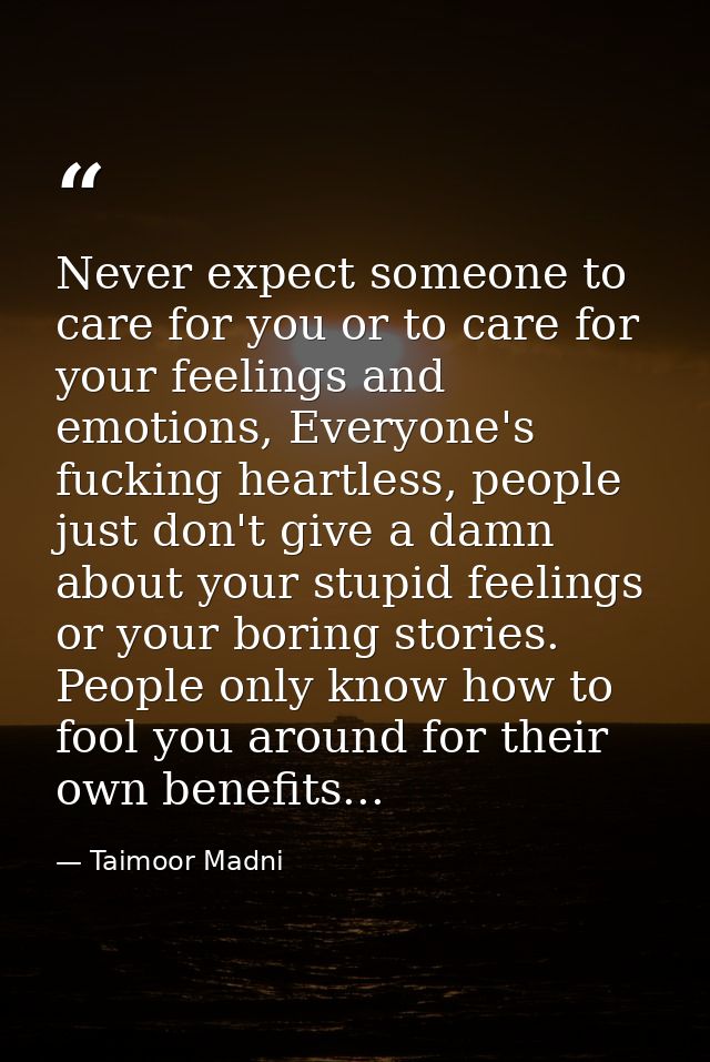 Never expect someone to care for you or to care for your feelings and emotions, Everyone's fucking heartless, people jus — Taimoor Madni