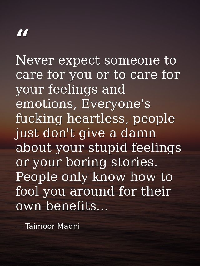 Never expect someone to care for you or to care for your feelings and emotions, Everyone's fucking heartless, people jus — Taimoor Madni