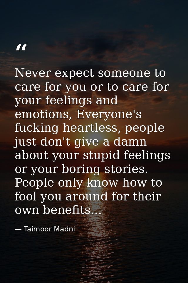 Never expect someone to care for you or to care for your feelings and emotions, Everyone's fucking heartless, people jus — Taimoor Madni