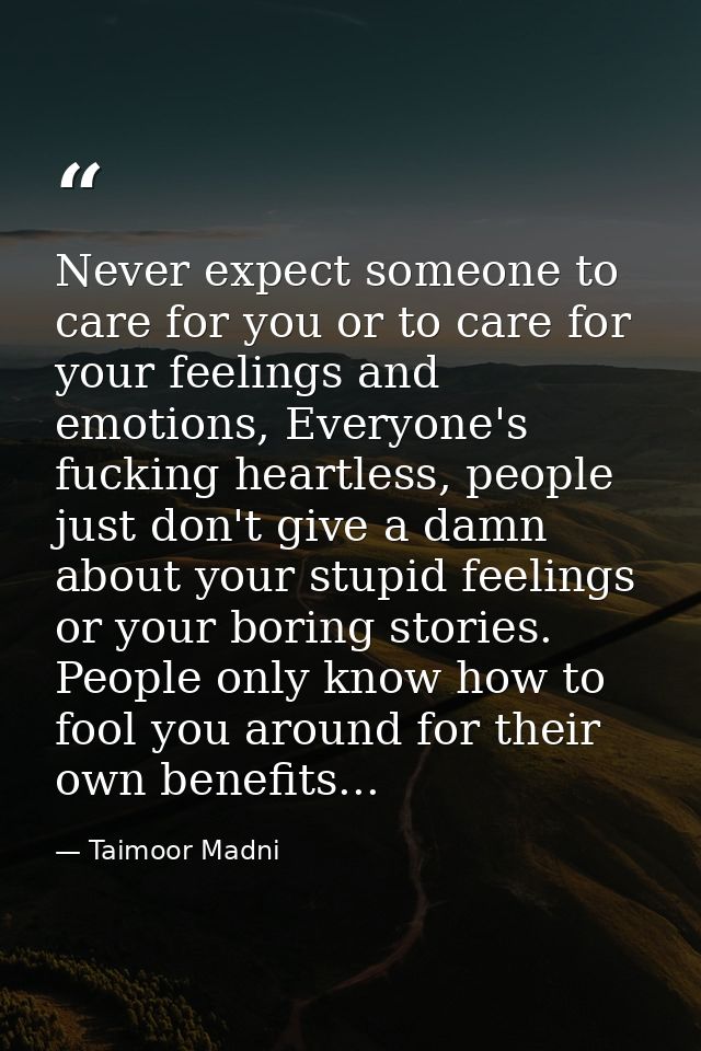 Never expect someone to care for you or to care for your feelings and emotions, Everyone's fucking heartless, people jus — Taimoor Madni