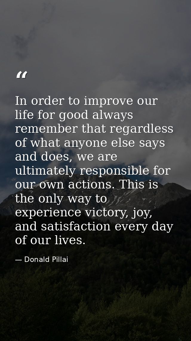 In order to improve our life for good always remember that regardless of what anyone else says and does, we are ultimate — Donald Pillai