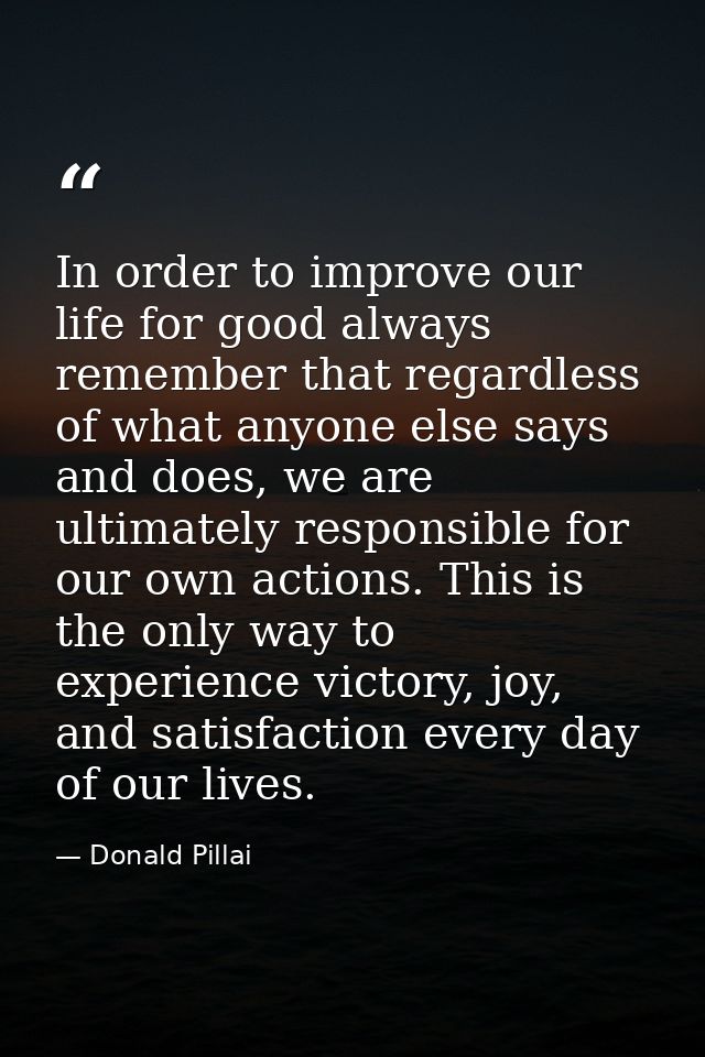 In order to improve our life for good always remember that regardless of what anyone else says and does, we are ultimate — Donald Pillai