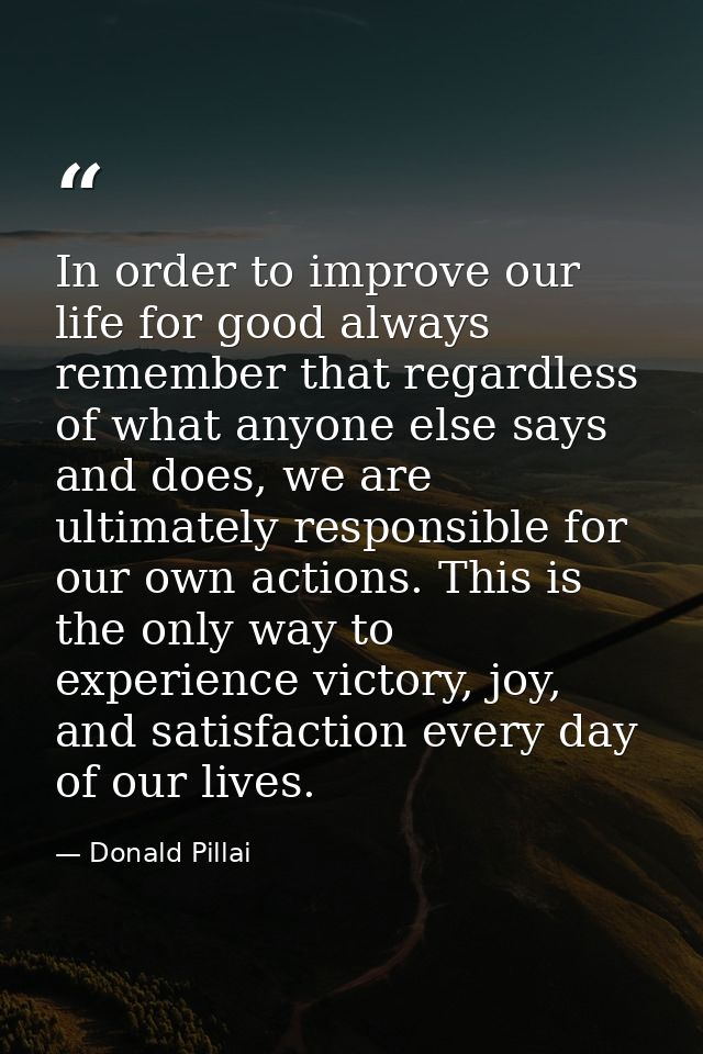 In order to improve our life for good always remember that regardless of what anyone else says and does, we are ultimate — Donald Pillai