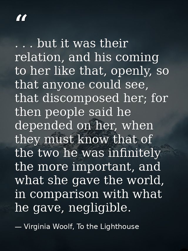 . . . but it was their relation, and his coming to her like that, openly, so that anyone could see, that discomposed her — Virginia Woolf, To the Lighthouse