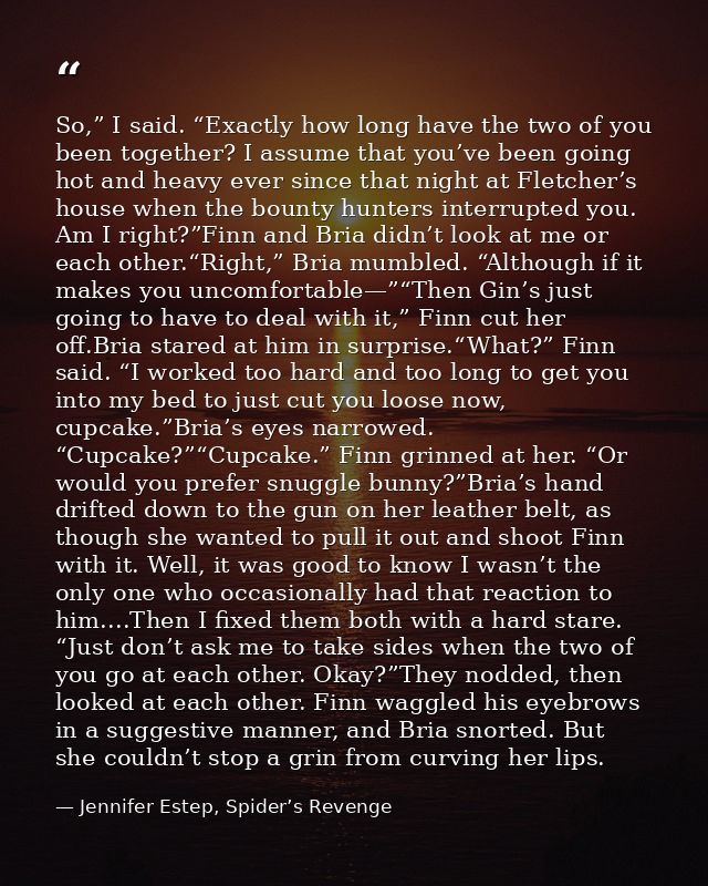 So,” I said. “Exactly how long have the two of you been together? I assume that you’ve been going hot and heavy ever sin — Jennifer Estep, Spider’s Revenge