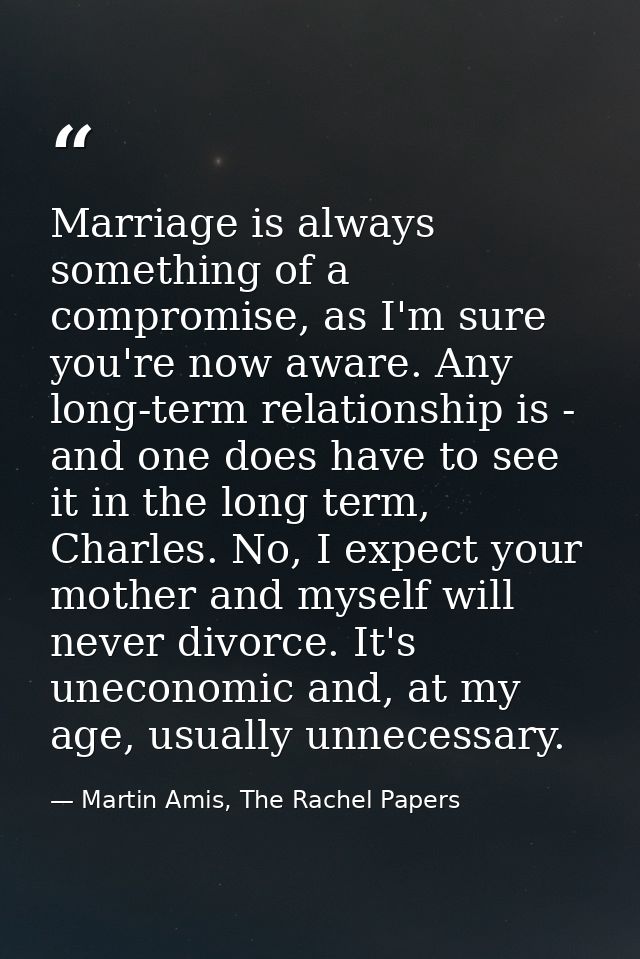 Marriage is always something of a compromise, as I'm sure you're now aware. Any long-term relationship is - and one does — Martin Amis, The Rachel Papers