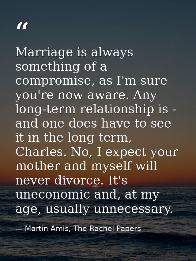Marriage is always something of a compromise, as I'm sure you're now aware. Any long-term relationship is - and one does — Martin Amis, The Rachel Papers