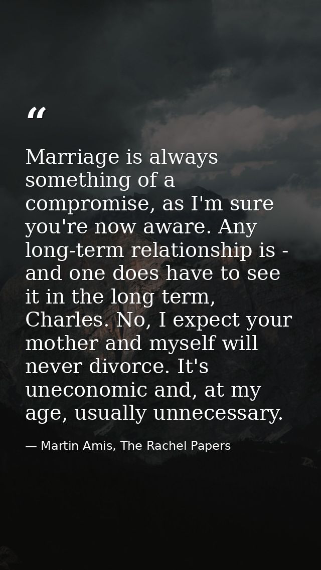 Marriage is always something of a compromise, as I'm sure you're now aware. Any long-term relationship is - and one does — Martin Amis, The Rachel Papers