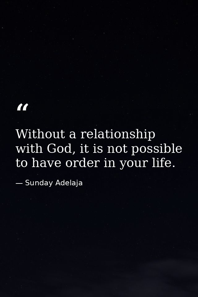 Without a relationship with God, it is not possible to have order in your life. — Sunday Adelaja