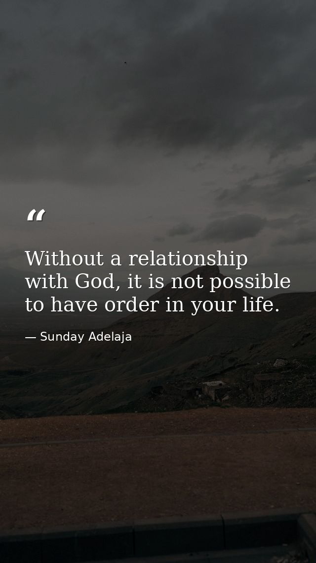 Without a relationship with God, it is not possible to have order in your life. — Sunday Adelaja