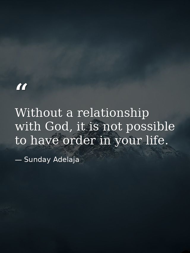 Without a relationship with God, it is not possible to have order in your life. — Sunday Adelaja
